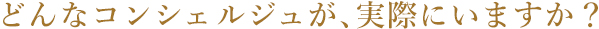 どんなコンシェルジュが、実際にいますか?