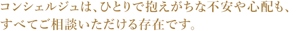 コンシェルジュは、ひとりで抱えがちな不安や心配も、すべてご相談いただける存在です。