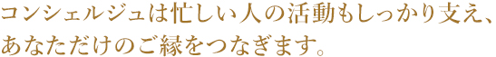 コンシェルジュは忙しい人の活動もしっかり支え、あなただけのご縁をつなぎます。
