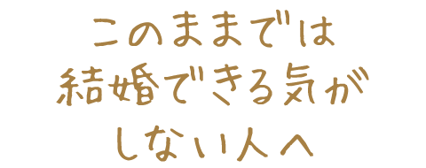 このままでは結婚できる気がしない人へ