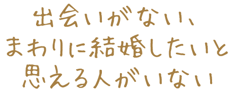 出会いがない、まわりに結婚したいと思える人がいない