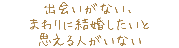 出会いがない、まわりに結婚したいと思える人がいない