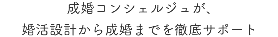 成婚コンシェルジュが、婚活設計から成婚までを徹底サポート
