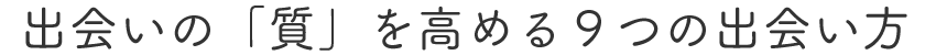 出会いの「質」を高める９つの出会い方