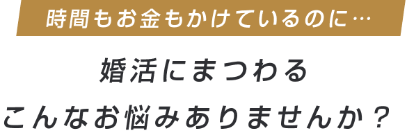 婚活にまつわるこんなお悩みありませんか？