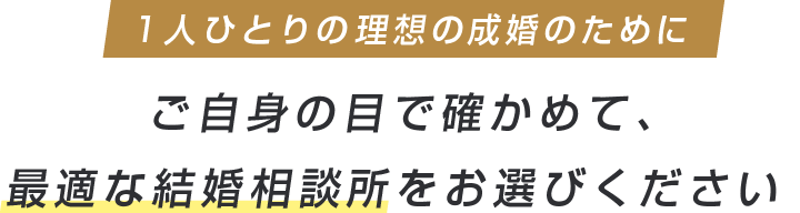 ご自身の目で確かめて、最適な結婚相談所をお選びください
