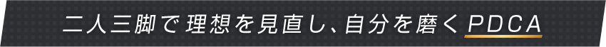 二人三脚で理想を見直し、自分を磨くPDCA
