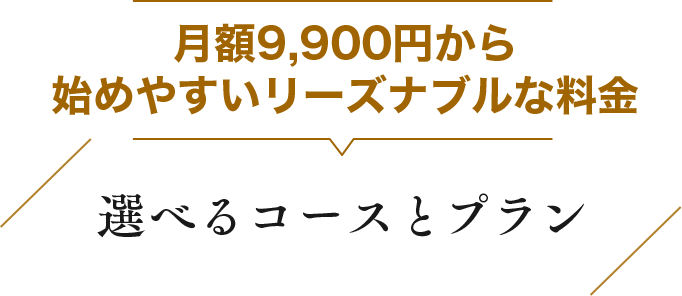 月額9,900円から始めやすいリーズナブルな料金 選べるコースとプラン