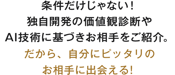 条件だけじゃない!独自開発のEQアセスメントやAI技術に基づきお相手をご紹介。だから、自分にピッタリのお相手に出会える!