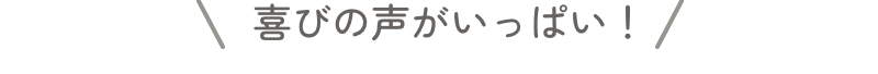 喜びの声がいっぱい！