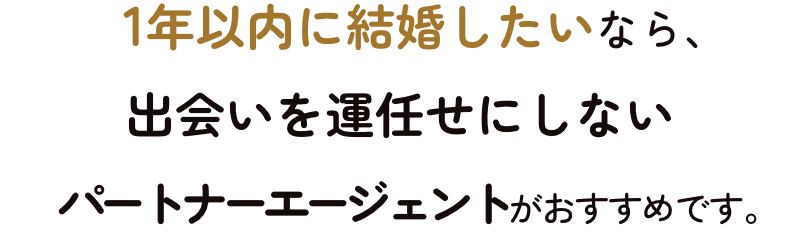 1年以内に結婚したいなら、出会いを運任せにしないパートナーエージェントがおすすめです。