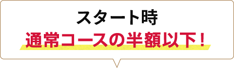 スタート時 通常コースの半額以下