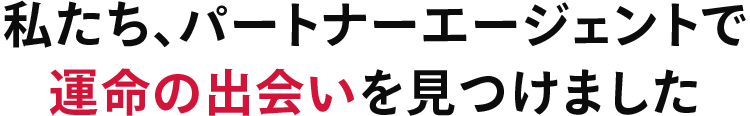 私たち、パートナーエージェントで運命の出会いを見つけました
