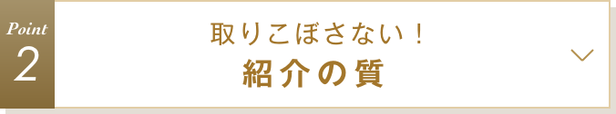 特徴2 取りこぼさない！紹介の質