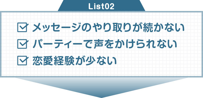 メッセージのやり取りが続かない　パーティーで声をかけられない　恋愛経験が少ない