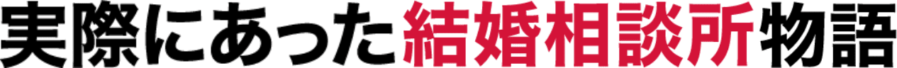 実際にあった結婚相談所物語