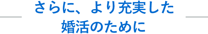 さらに、より充実した婚活のために