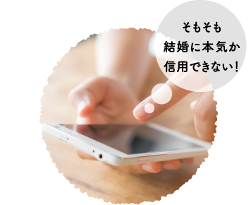 そもそも結婚に本気か信用できない！