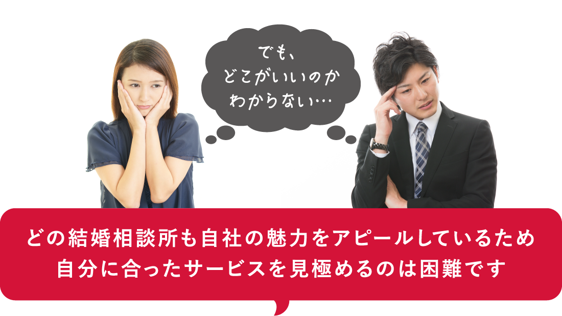 ネットで調べてみたけど、どの結婚相談所も自社の魅力をアピールしていて正直、どこを選ぶべきか全然わからない…