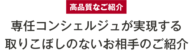 高品質なご紹介専任コンシェルジュが実現する取りこぼしのないお相手のご紹介