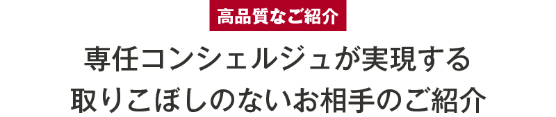 高品質なご紹介専任コンシェルジュが実現する取りこぼしのないお相手のご紹介