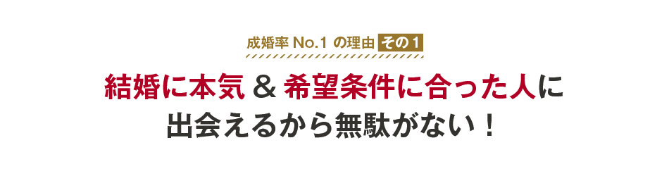 成婚率No.1の理由その１　結婚に本気&希望条件に合った人に出会えるから無駄がない！