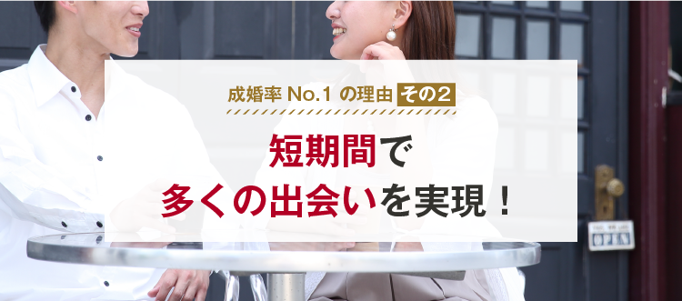 成婚率No.1の理由その２　短期間で多くの出会いを実現！