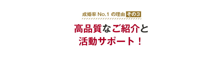 成婚率No.1の理由その３　高品質なご紹介と活動サポート！
