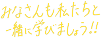 みなさんも私たちと一緒に学びましょう！！