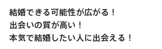 結婚できる可能性が広がる！出会いの質が高い！本気で結婚したい人に出会える！