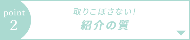 特徴2 取りこぼさない！紹介の質