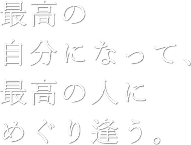 最高の自分になって、最高の人にめぐり合う。
