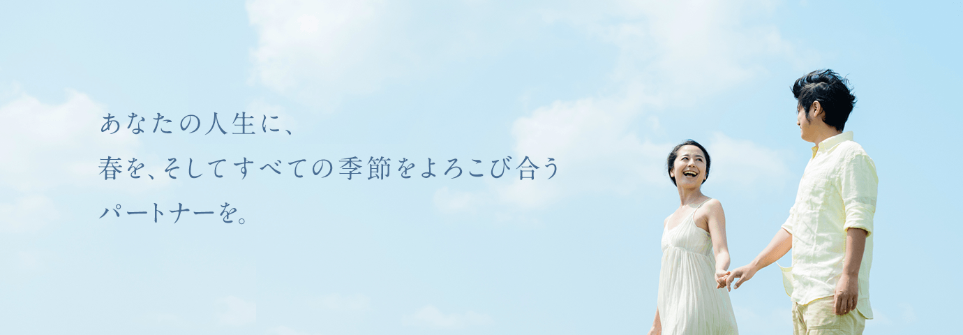 あなたの人生に、春を、そしてすべての季節をよろこび合うパートナーを。