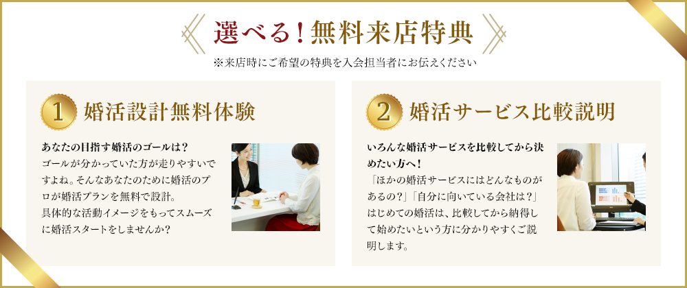 選べる!無料来店特典 1.婚活設計インタビュー無料体験 2.婚活サービス比較説明
