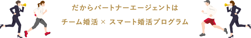 だからパートナーエージェントはチーム婚活× スマート婚活プログラム