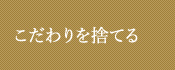 こだわりを捨てる