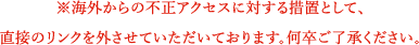 ※海外からの不正アクセスに対する措置として、直接のリンクを外させていただいております。何卒ご了承ください。