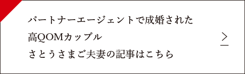 パートナーエージェントで成婚された高QOMカップルさとうさまご夫妻の記事はこちら