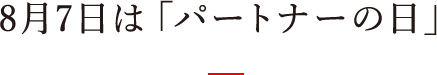 8月7日は「パートナーの日」