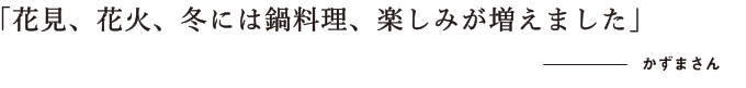 花見、花火、冬には鍋料理、楽しみが増えました　かずまさん