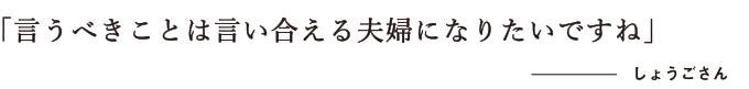 言うべきことは言い合える夫婦になりたいですね　しょうごさん