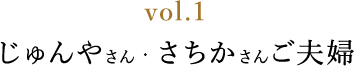 vol.1じゅんやさん・さちかさんご夫婦