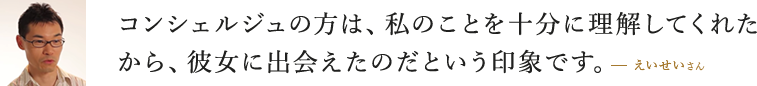 成婚コンシェルジュの方が私のことを十分に理解してくれたから、彼女に出会えたのだという印象です。  えいせいさん
