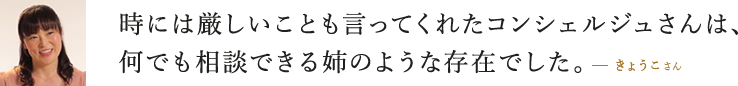時には厳しいことも言ってくれた成婚コンシェルジュさんは、何でも相談できる姉のような存在でした。  きょうこさん