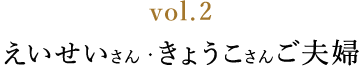 vol.2 えいせいさん・きょうこさんご夫婦