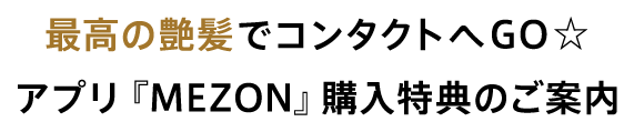 最高の艶髪でコンタクトへGO☆アプリ『MEZON』購入特典のご案内
