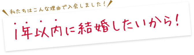 1年以内に結婚したいから！