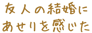 友人の結婚にあせりを感じた