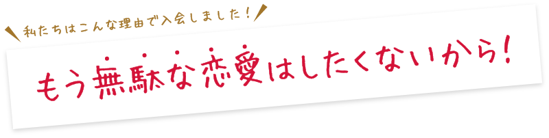 もう無駄な恋愛はしたくないから！