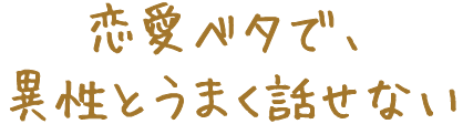 恋愛ベタで、異性とうまく話せない